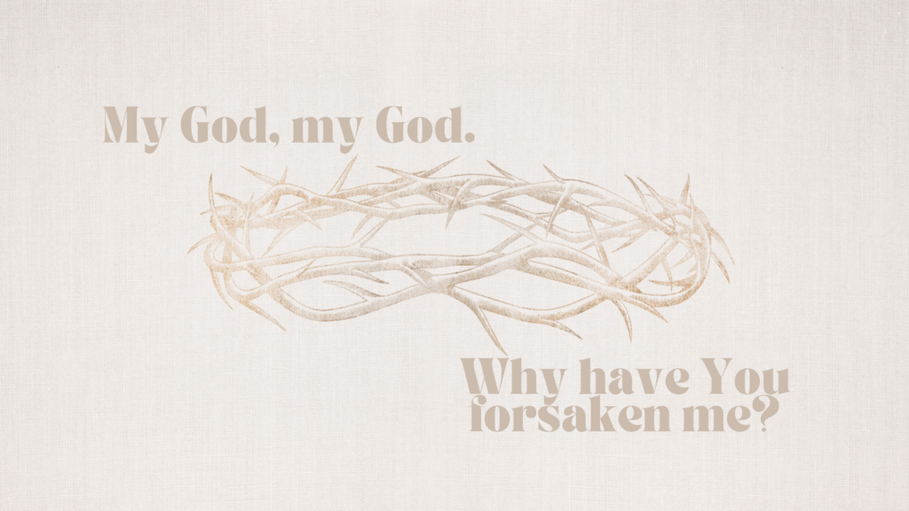 Day 4: Why have You forsaken me…